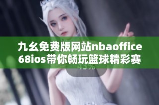 九幺免费版网站nbaoffice68ios带你畅玩篮球精彩赛事与资讯