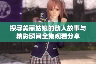 探寻美丽姑娘的动人故事与精彩瞬间全集观看分享