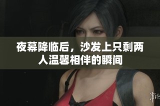 夜幕降临后，沙发上只剩两人温馨相伴的瞬间