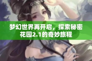 梦幻世界再开启，探索秘密花园2.1的奇妙旅程
