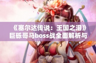 《塞尔达传说：王国之泪》巨砾哥马boss战全面解析与攻略技巧分享