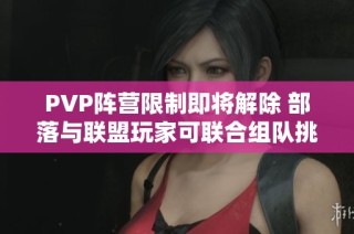 PVP阵营限制即将解除 部落与联盟玩家可联合组队挑战更强敌人