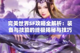 完美世界SF攻略全解析：装备与技能的终极揭秘与技巧分享