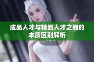 成品人才与精品人才之间的本质区别解析