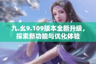 九.幺9.109版本全新升级，探索新功能与优化体验