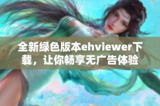 全新绿色版本ehviewer下载，让你畅享无广告体验