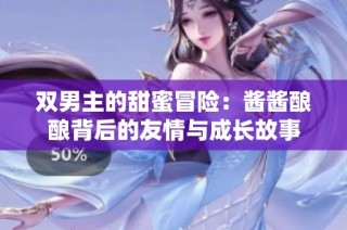 双男主的甜蜜冒险：酱酱酿酿背后的友情与成长故事