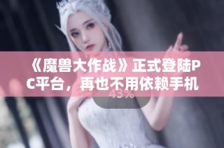 《魔兽大作战》正式登陆PC平台，再也不用依赖手机玩暴雪经典手游了！