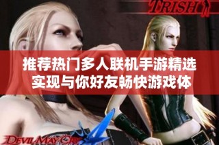 推荐热门多人联机手游精选 实现与你好友畅快游戏体验