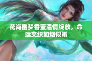 花海幽梦香蜜温情绽放，命运交织如烟似霜