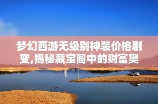 梦幻西游无级别神装价格剧变,揭秘藏宝阁中的财富奥秘