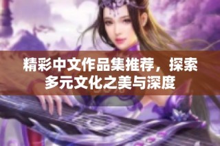 精彩中文作品集推荐，探索多元文化之美与深度