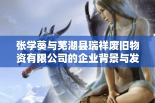 张学葵与芜湖县瑞祥废旧物资有限公司的企业背景与发展历程分析