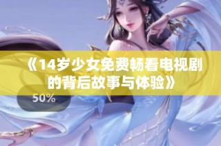 《14岁少女免费畅看电视剧的背后故事与体验》