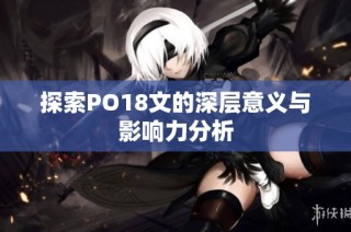 探索PO18文的深层意义与影响力分析