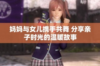 妈妈与女儿携手共舞 分享亲子时光的温暖故事