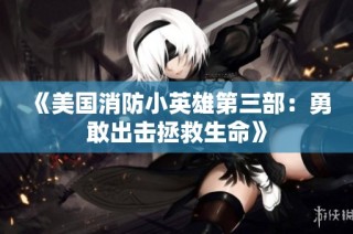 《美国消防小英雄第三部：勇敢出击拯救生命》