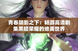 青春阴影之下：畅游高清剧集黑暗荣耀的绝美世界