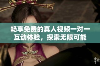 畅享免费的真人视频一对一互动体验，探索无限可能