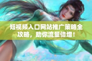 短视频入口网站推广策略全攻略，助你流量倍增！