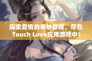 探索爱情的奇妙旅程，尽在Touch Love应用游戏中！