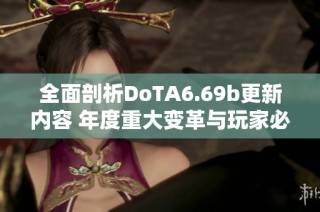 全面剖析DoTA6.69b更新内容 年度重大变革与玩家必看新特性详解