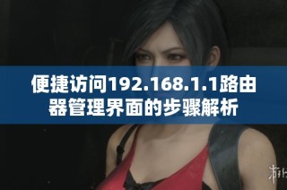 便捷访问192.168.1.1路由器管理界面的步骤解析