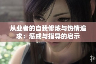 从业者的自我修炼与热情追求：惩戒与指导的启示