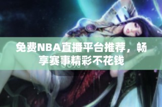 免费NBA直播平台推荐，畅享赛事精彩不花钱