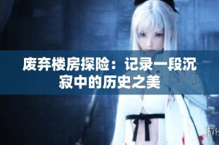 废弃楼房探险：记录一段沉寂中的历史之美