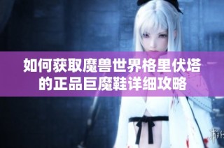 如何获取魔兽世界格里伏塔的正品巨魔鞋详细攻略