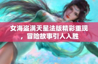 女海盗满天星法版精彩重现，冒险故事引人入胜