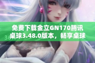 免费下载金立GN170腾讯桌球3.48.0版本，畅享桌球乐趣