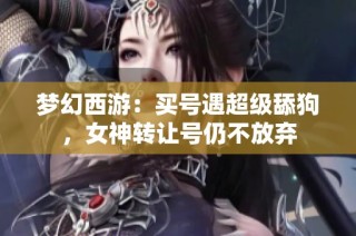 梦幻西游：买号遇超级舔狗，女神转让号仍不放弃