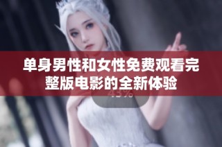 单身男性和女性免费观看完整版电影的全新体验