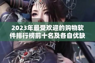 2023年最受欢迎的购物软件排行榜前十名及各自优缺点分析