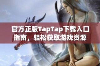 官方正版TapTap下载入口指南，轻松获取游戏资源