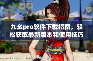 九幺pro软件下载指南，轻松获取最新版本和使用技巧