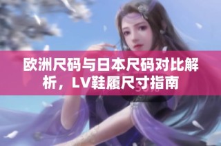 欧洲尺码与日本尺码对比解析，LV鞋履尺寸指南