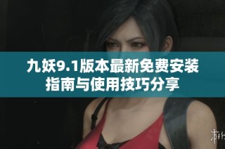 九妖9.1版本最新免费安装指南与使用技巧分享