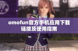 omofun官方手机应用下载链接及使用指南