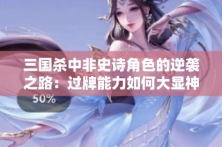 三国杀中非史诗角色的逆袭之路：过牌能力如何大显神威