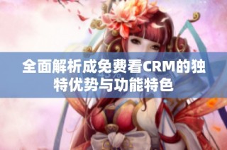 全面解析成免费看CRM的独特优势与功能特色