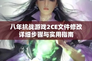 八年抗战游戏2CE文件修改详细步骤与实用指南