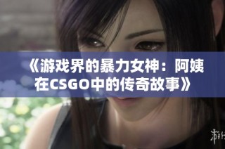 《游戏界的暴力女神：阿姨在CSGO中的传奇故事》