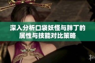 深入分析口袋妖怪与胖丁的属性与技能对比策略