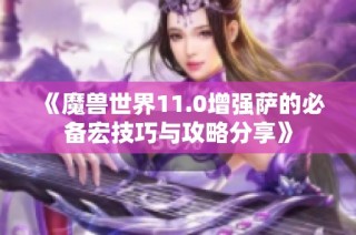 《魔兽世界11.0增强萨的必备宏技巧与攻略分享》