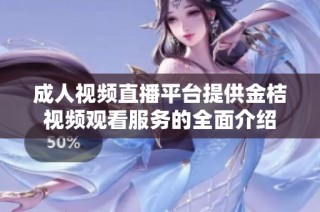 成人视频直播平台提供金桔视频观看服务的全面介绍