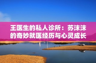 王医生的私人诊所：苏沫沫的奇妙就医经历与心灵成长