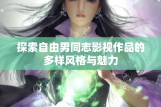 探索自由男同志影视作品的多样风格与魅力